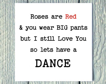 Roses are Red & You Wear Big Pants but I still Love you so lets have a dance - Valentines, Birthday, Alternative Greetings Card