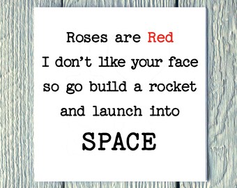 Roses are Red I Don't Like Your Face so go build a rocket & launch into space.- Valentines, Birthday, Alternative, Funny Greetings Card