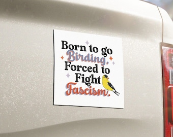 Born to Go Birding, Forced to Fight Fascism - Car Magnet