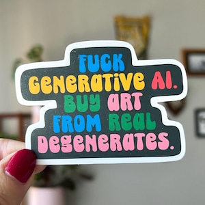 May include: A sticker with a black background and white border. The sticker has the text "FUCK GENERATIVE AI. BUY ART FROM REAL DEGENERATES." in various colors, including blue, yellow, green, pink, and orange.
