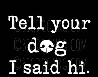 Tell your DOG I said hi! ~ VINYL DECAL sticker funny bumper trailer sticker, car window, Wiener Dog Dachshund