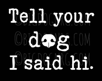 Tell your DOG I said hi! ~ VINYL DECAL sticker funny bumper trailer sticker, car window, wall large puppy Great Dane Mastiff