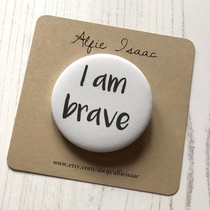 I am brave - pin back badge or magnet gift