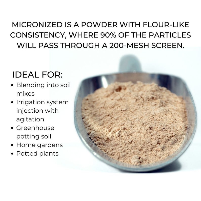May include: A close-up of a metal scoop filled with a light brown powder. The text "MICRONIZED IS A POWDER WITH FLOUR-LIKE CONSISTENCY, WHERE 90% OF THE PARTICLES WILL PASS THROUGH A 200-MESH SCREEN." is above the scoop. The text "IDEAL FOR:" is below the scoop, followed by a list of uses for the powder: Blending into soil mixes, Irrigation system injection with agitation, Greenhouse potting soil, Home gardens, Potted plants.