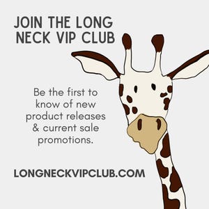 May include: A graphic illustration of a giraffe head and neck on a light grey background. The text reads: JOIN THE LONG NECK VIP CLUB, Be the first to know of new product releases & current sale promotions. LONGNECKVIPCLUB.COM.