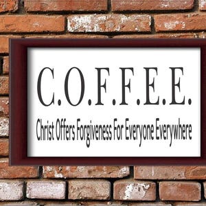 May include: A framed print with the text "C.O.F.F.E.E." and the phrase "Christ Offers Forgiveness For Everyone Everywhere" in black text on a white background.