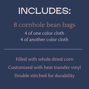 May include: Text on a navy blue background reads "INCLUDES: 8 cornhole bean bags, 4 of one color cloth, 4 of another color cloth. Filled with whole dried corn. Customized with heat transfer vinyl. Double stitched for durability."