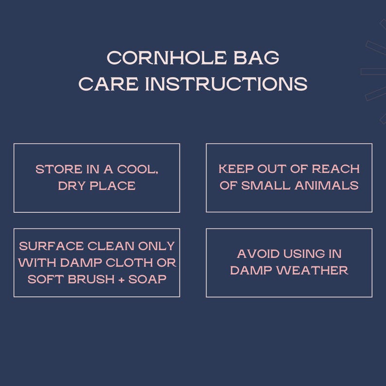 May include: A navy blue graphic with white text providing cornhole bag care instructions. The instructions include storing in a cool, dry place, keeping out of reach of small animals, surface cleaning, and avoiding damp weather.