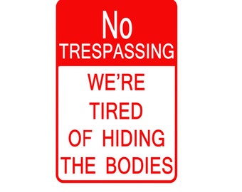 May include: A rectangular red and white sign with rounded corners. The sign reads "No Trespassing" at the top, followed by "We're Tired of Hiding the Bodies" in a bold, sans-serif font. The background is white.