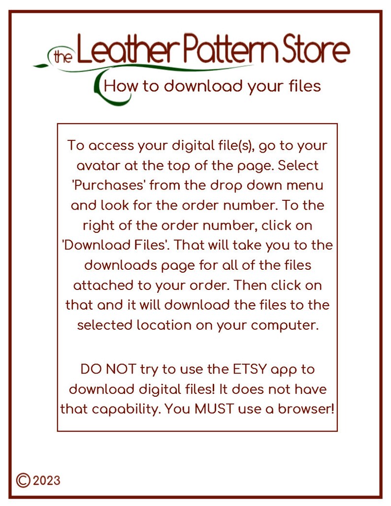 May include: A white background with brown text explaining how to download digital files from the Leather Pattern Store website. The text includes instructions on how to access your digital files, find your order number, and download the files to your computer. It also states that you must use a browser to download the files and that the Etsy app does not have that capability.
