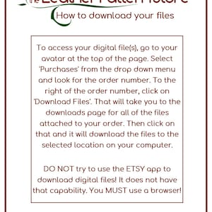 May include: A brown and green logo for the Leather Pattern Store with the text "How to download your files".  Instructions on how to download digital files from Etsy.  The text reads: "To access your digital file(s), go to your avatar at the top of the page. Select 'Purchases' from the drop down menu and look for the order number. To the right of the order number, click on 'Download Files'. That will take you to the downloads page for all of the files attached to your order. Then click on that and it will download the files to the selected location on your computer. DO NOT try to use the ETSY app to download digital files! It does not have that capability. You MUST use a browser!"