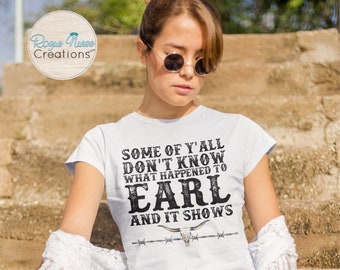 Some Of Y’all Don’t Know What Happened To Earl And It Shows, Black Lettering, Funny T-Shirt Gift, Humorous Graphic T-Shirt