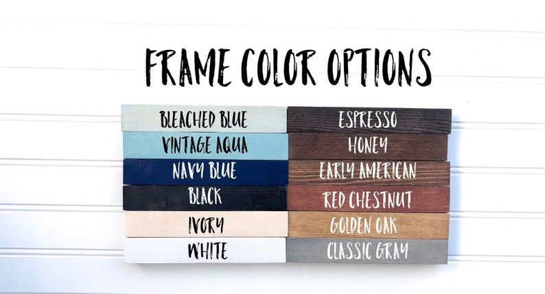 May include: A selection of wood frame colors for a sign. The colors are: Bleached Blue, Vintage Aqua, Navy Blue, Black, Ivory, White, Espresso, Honey, Early American, Red Chestnut, Golden Oak, and Classic Gray.