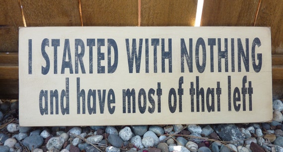 Items similar to Saying - I started with nothing and have most of that ...