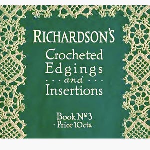 May include: A vintage book cover with the title "RICHARDSON'S Crocheted Edgings and Insertions." The cover is dark green with decorative crocheted lace borders in a light beige color. The text "Book No. 3" is also visible.