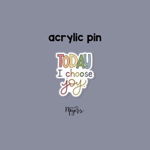 ACRYLIC PIN: Today I Choose Joy