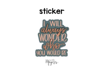 SINGLE STICKER | I Will Always Wonder Who You Would Be | Motivational Sticker | Inspirational Vinyl Decal