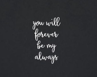 You Will Forever Be My Always | Quote | Wall Decal | Removable Decor | DIY Sign 2107