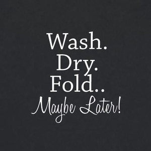 Wash. Dry. Fold.. Maybe Later! | Quote | Wall Decal | Removable Decor | DIY Sign 2126
