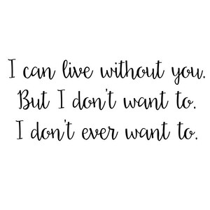 I Can Live Without You But I don&#39;t Want To I don&#39;t Ever Want To | Grey&#39;s Anatomy | Quote | Wall Decal | Removable Decor | DIY Sign 2103