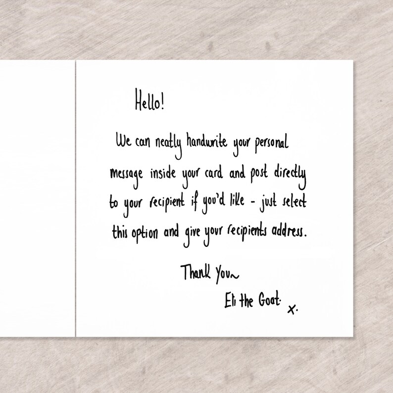 May include: Handwritten note on a white card that says "Hello! We can neatly handwrite your personal message inside your card and post directly to your recipient if you'd like - just select this option and give your recipients address. Thank you~ Eli the Goat."