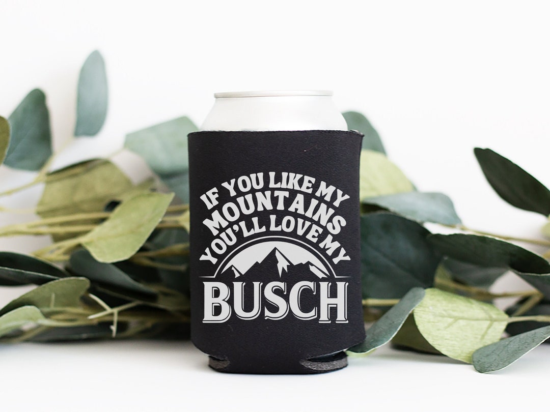 If You Like My Mountains You'll Love My Busch Koozie Etsy