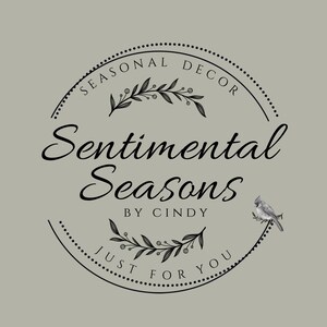 May include: Black and white logo for a business called "Sentimental Seasons by Cindy". The logo features a circle with the words "Seasonal Decor" and "Just for You" around the edge. Inside the circle are two sprigs of greenery with berries and the words "Sentimental Seasons" and "By Cindy". A small cardinal is perched on a branch to the right of the circle.