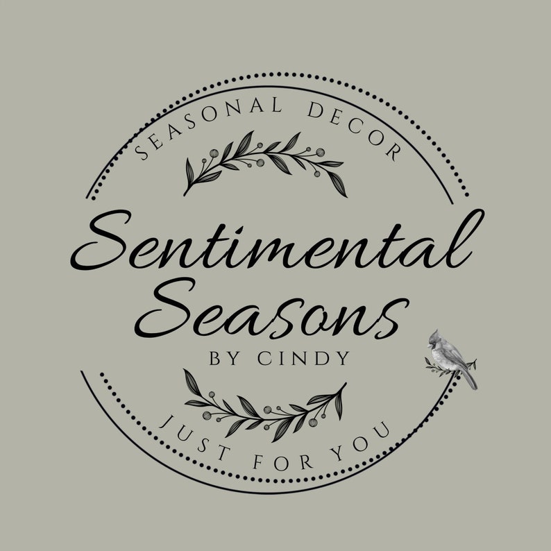 May include: Black and white logo for a business called "Sentimental Seasons by Cindy". The logo features a circle with the words "Seasonal Decor" and "Just for You" around the edge. Inside the circle are two sprigs of greenery with berries and the words "Sentimental Seasons" and "By Cindy". A small cardinal is perched on a branch to the right of the circle.
