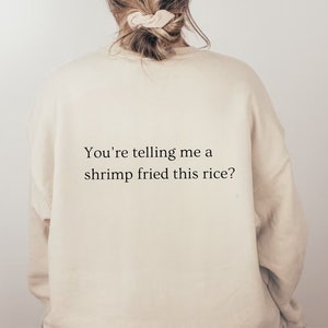 You’re telling me a shrimp fried this rice? Crewneck sweatshirt, funny saying crewneck, punny sweater, gifts for her