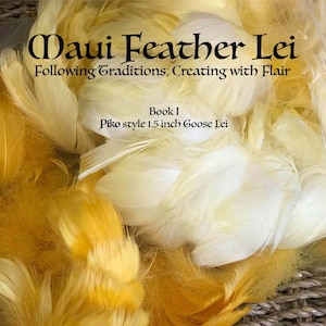 Peut inclure: Gros plan sur un tas de plumes jaunes et blanches. Le texte "Maui Feather Lei" est en haut de l'image. Le texte "Following Traditions, Creating with Flair" est sous le titre. Le texte "Book I" est au milieu de l'image. Le texte "Piko style 1.5 inch Goose Lei" est sous le texte "Book I".