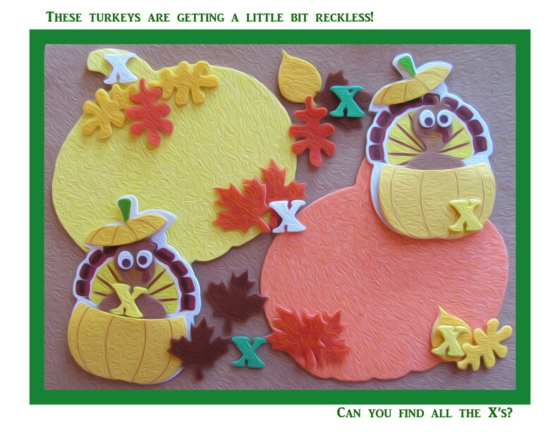 May include: A brown background with two yellow pumpkins and one orange pumpkin. Each pumpkin has a turkey inside and the text "THESE TURKEYS ARE GETTING A LITTLE BIT RECKLESS!" at the top. There are also several red, orange, and yellow leaves and the letter "X" in various places. The text "CAN YOU FIND ALL THE X'S?" is at the bottom.