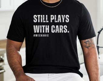 Still Plays with Cars Shirt, Funny Mechanic Shirt, Gift for Mechanic, Auto Repair Tee, Gift for Car Lover
