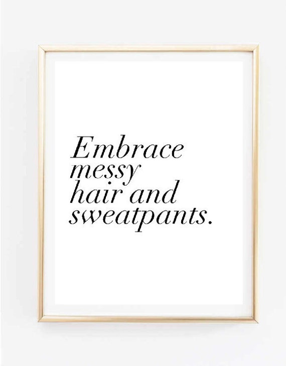 Embrace Messy Hair And Sweatpants Quote Typographic Print Word Quote Art Print Wall Decor Typography Tumblr Room Decor Print Quote