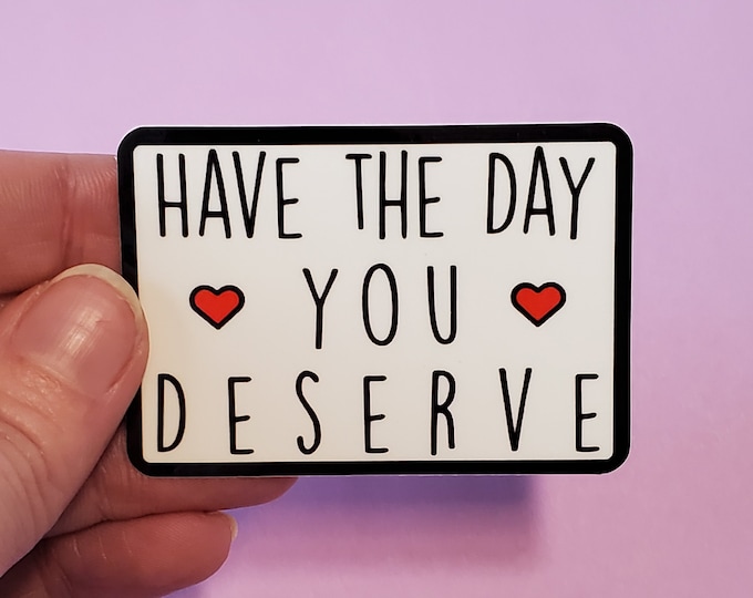 Have the Day You Deserve Sticker