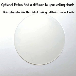 May include: A white round diffuser for a ceiling light fixture. The text "Optional Extra: Add a diffuser to your ceiling shade" is above the diffuser. The text "Select diameter size then select "ceiling + diffuser" under Finish" is below the diffuser.