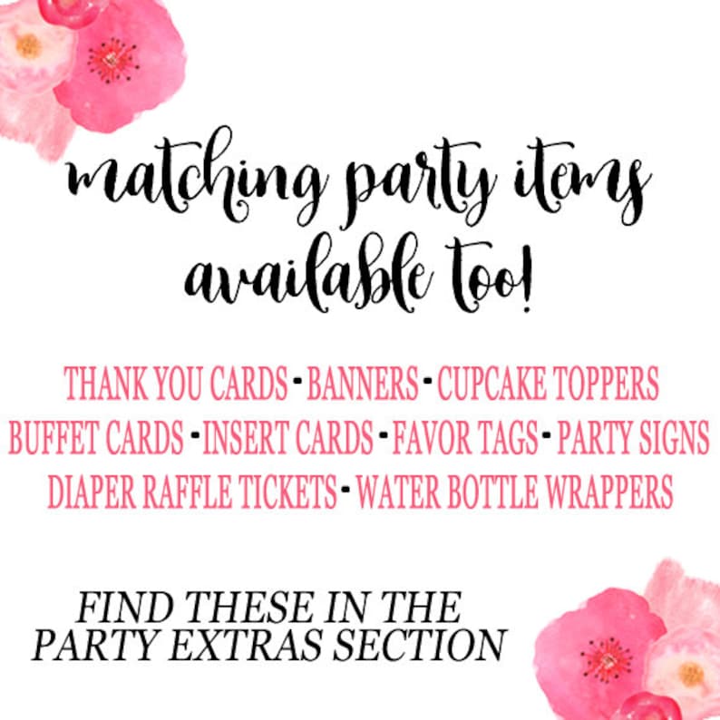 May include: Pink floral design with the text "matching party items available too!" and a list of party items: thank you cards, banners, cupcake toppers, buffet cards, insert cards, favor tags, party signs, diaper raffle tickets, and water bottle wrappers. The text "FIND THESE IN THE PARTY EXTRAS SECTION" is also included.