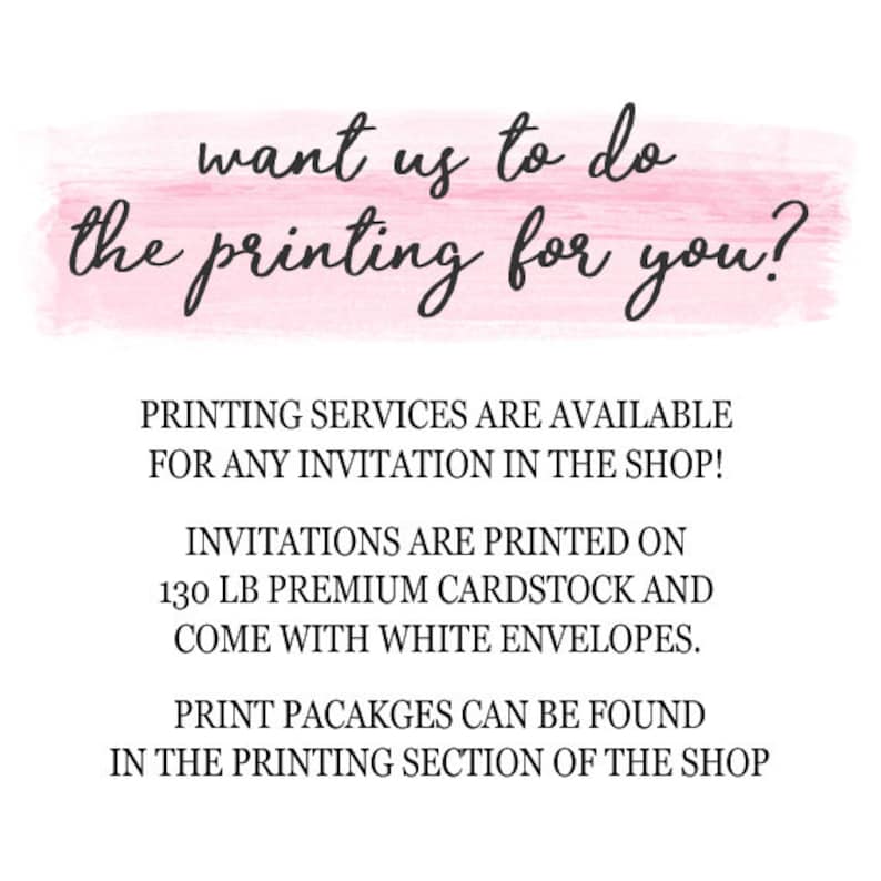 May include: Pink and white text on a pink background that reads "want us to do the printing for you?"  Printing services are available for any invitation in the shop. Invitations are printed on 130 lb premium cardstock and come with white envelopes. Print packages can be found in the printing section of the shop.
