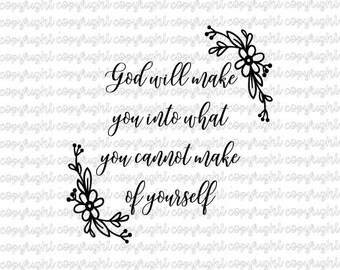 God will make you into what you cannot make of yourself - SVG file- silhouette cameo- cut file- cricut