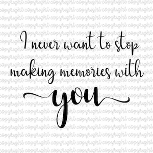 I never want to stop making memories with you - SVG DXF - cut file - silhouette - cameo - cricut