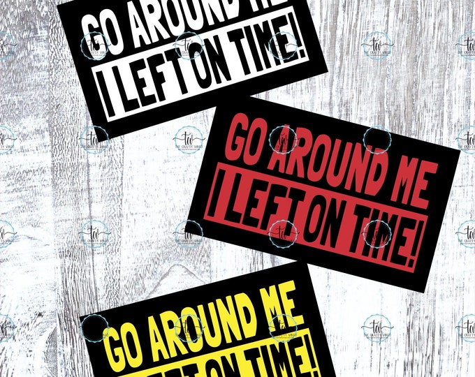 Go around me I left on time funny bumper sticker/ funny car decal/ funny bumper sticker for tailgaters/ funny truck decal for tailgaters