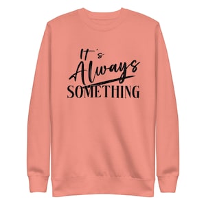 Mom Sweatshirt - Its Always Something - Funny Warm Pullover, Dry Humor, Busy Life, On the Go Sweater