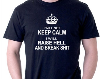 Funny slogan t-shirt. I Will Not Keep Calm. I Will Raise Hell and Break S#*t.