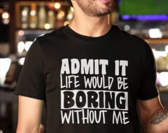 Funny t-shirt. Admit it life would be boring without me Men's Tee – Quality JB's brand. Cotton, Sizes S-4XL