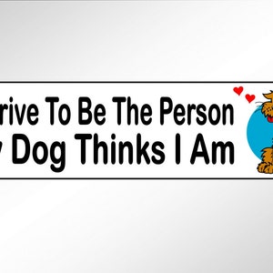 I strive to be the person my dog thinks I am. Cute bumper sticker for people who are loved and adored by their dogs. With funny cartoon pup.