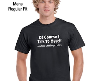 Funny slogan t-shirt. Of course I talk to myself. sometimes I need expert advice. Men's or Women's Styles