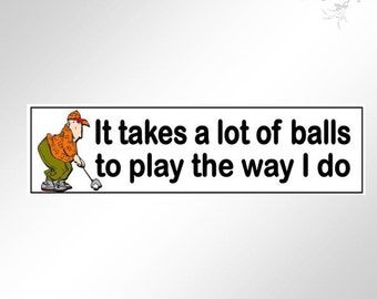 Funny bumper stickers for Golfers. It takes a lot of balls to play the way I do. Great for the golf buggy, with a cartoon golfer.
