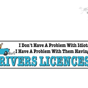 Funny bumper stickers.  I Don't Have A Problem With Idiots -  Problem With Them Having Drivers Licenses.   Vinyl car decal