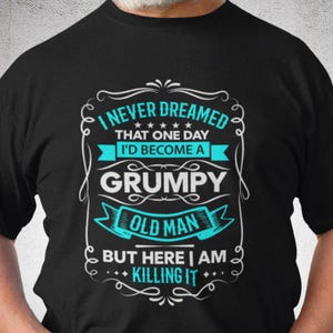 Funny t-shirt I never dreamed I&#39;d be a grumpy old man but here I am killing it. Quality JB&#39;s brand. Cotton, Sizes S-4XL