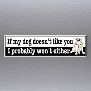 If my dog doesn't like you I probably won't either. funny bumper sticker for people who trust their dogs 200 x 52 mm