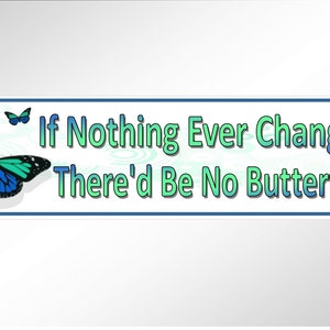 May include: A blue and green butterfly with a white background and the text "If Nothing Ever Changed There'd Be No Butterflies".